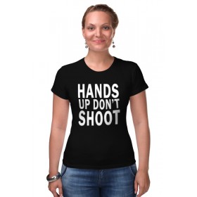Женская футболка стрэйч с принтом Hands up dont shoot (Руки вверх не стрелять) в Новосибирске,  |  | 