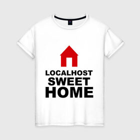 Женская футболка хлопок с принтом Localhost Swet Home в Новосибирске, 100% хлопок | прямой крой, круглый вырез горловины, длина до линии бедер, слегка спущенное плечо | loсalhost | sweet home | дом | локал хост | милый дом | надписи | прикольные