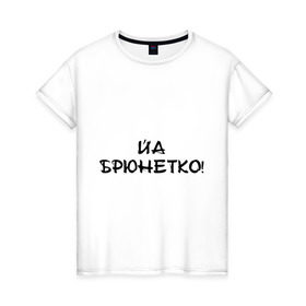 Женская футболка хлопок с принтом Йа брюнетко в Новосибирске, 100% хлопок | прямой крой, круглый вырез горловины, длина до линии бедер, слегка спущенное плечо | bash | баш | баш орг | башорг | брюнетко | йа | йа брюнетко