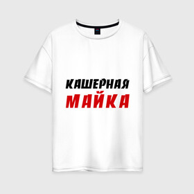 Женская футболка хлопок Oversize с принтом Кашерная в Новосибирске, 100% хлопок | свободный крой, круглый ворот, спущенный рукав, длина до линии бедер
 | bash | баш | баш орг | башорг | кашерная майка | кашерно