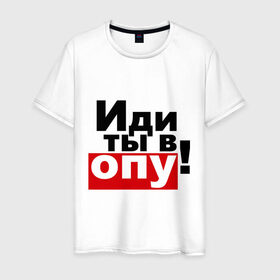 Мужская футболка хлопок с принтом Иди ты в опу (2) в Новосибирске, 100% хлопок | прямой крой, круглый вырез горловины, длина до линии бедер, слегка спущенное плечо. | газмяс | гатальский | наша russia | наша раша | прокопенко