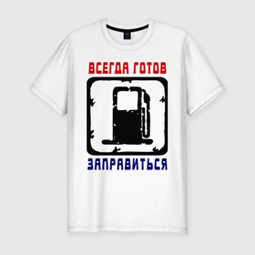 Мужская футболка премиум с принтом Всегда готов в Новосибирске, 92% хлопок, 8% лайкра | приталенный силуэт, круглый вырез ворота, длина до линии бедра, короткий рукав | всегда готов заправиться | заправиться | заправка | пьяка