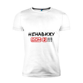 Мужская футболка премиум с принтом Ненавижу дом 2 в Новосибирске, 92% хлопок, 8% лайкра | приталенный силуэт, круглый вырез ворота, длина до линии бедра, короткий рукав | dom 2 | dom2 | дом 2 | дом2