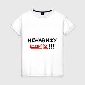 Женская футболка хлопок с принтом Ненавижу дом 2 в Новосибирске, 100% хлопок | прямой крой, круглый вырез горловины, длина до линии бедер, слегка спущенное плечо | dom 2 | dom2 | дом 2 | дом2
