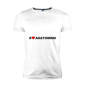 Мужская футболка премиум с принтом Люблю анатомию в Новосибирске, 92% хлопок, 8% лайкра | приталенный силуэт, круглый вырез ворота, длина до линии бедра, короткий рукав | 