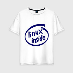 Женская футболка хлопок Oversize с принтом Linux inside в Новосибирске, 100% хлопок | свободный крой, круглый ворот, спущенный рукав, длина до линии бедер
 | intel inside | linux | linux inside | админу | линукс | пингвины linux | пингвины люникс | прикольные