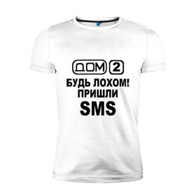 Мужская футболка премиум с принтом Дом 2 (sms) в Новосибирске, 92% хлопок, 8% лайкра | приталенный силуэт, круглый вырез ворота, длина до линии бедра, короткий рукав | дом 2 | дом2 | реалити шоу | телепроект