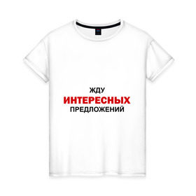 Женская футболка хлопок с принтом Жду интересных предложений в Новосибирске, 100% хлопок | прямой крой, круглый вырез горловины, длина до линии бедер, слегка спущенное плечо | интерес | предлагать | предложение