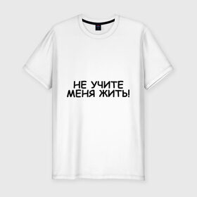 Мужская футболка премиум с принтом Не учите меня жить в Новосибирске, 92% хлопок, 8% лайкра | приталенный силуэт, круглый вырез ворота, длина до линии бедра, короткий рукав | жизнь | жить | меня | не учите | нравоучения | о жизни | правила | самостоятельный | советы