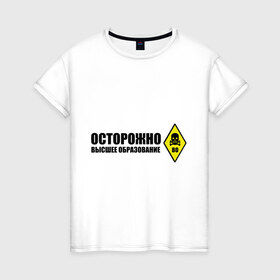 Женская футболка хлопок с принтом Осторожно высшее образование в Новосибирске, 100% хлопок | прямой крой, круглый вырез горловины, длина до линии бедер, слегка спущенное плечо | 