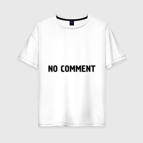 Женская футболка хлопок Oversize с принтом No comment в Новосибирске, 100% хлопок | свободный крой, круглый ворот, спущенный рукав, длина до линии бедер
 | без комментариев | замечания | комментарии | мнение | нет комментариев
