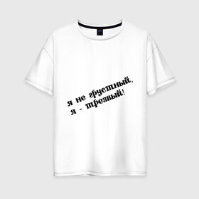 Женская футболка хлопок Oversize с принтом Я трезвый в Новосибирске, 100% хлопок | свободный крой, круглый ворот, спущенный рукав, длина до линии бедер
 | грустный | грусть | настроение | пить | прикольная надпись | трезвость | трезвый