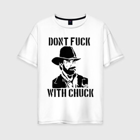 Женская футболка хлопок Oversize с принтом Dont Fuck With Chuck в Новосибирске, 100% хлопок | свободный крой, круглый ворот, спущенный рукав, длина до линии бедер
 | chuck norris | актер | голливуд | знаменитость | знаменитые личности | чак норрис