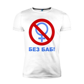 Мужская футболка премиум с принтом Без баб в Новосибирске, 92% хлопок, 8% лайкра | приталенный силуэт, круглый вырез ворота, длина до линии бедра, короткий рукав | без баб | букины | женаты и с детьми | на мальчишник | счастливы вместе | тнт | холостяк