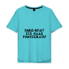 Мужская футболка хлопок Oversize с принтом Пиво - враг! в Новосибирске, 100% хлопок | свободный крой, круглый ворот, “спинка” длиннее передней части | уничтожать