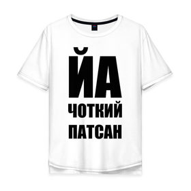 Мужская футболка хлопок Oversize с принтом Йа чоткий патсан! в Новосибирске, 100% хлопок | свободный крой, круглый ворот, “спинка” длиннее передней части | йа | четкий пацан | чоткий патсан | я