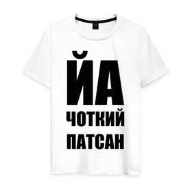 Мужская футболка хлопок с принтом Йа чоткий патсан! в Новосибирске, 100% хлопок | прямой крой, круглый вырез горловины, длина до линии бедер, слегка спущенное плечо. | йа | четкий пацан | чоткий патсан | я