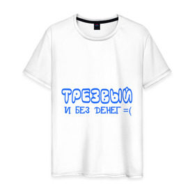 Мужская футболка хлопок с принтом Трезвый и без денег в Новосибирске, 100% хлопок | прямой крой, круглый вырез горловины, длина до линии бедер, слегка спущенное плечо. | бедный | грустный | нищета | нищий | пропил | смайл