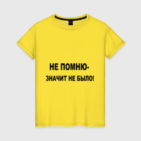 Женская футболка хлопок с принтом Непомню - значит небыло! в Новосибирске, 100% хлопок | прямой крой, круглый вырез горловины, длина до линии бедер, слегка спущенное плечо | забывать | забыть | не было | не помню | небыло | память | события