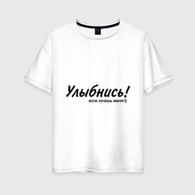 Женская футболка хлопок Oversize с принтом Улыбнись! в Новосибирске, 100% хлопок | свободный крой, круглый ворот, спущенный рукав, длина до линии бедер
 | если хочешь меня | желание | симпатия | улыбаться | улыбка | улыбнись | хотеть