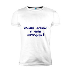 Мужская футболка премиум с принтом Самый лучший в мире сотрудник в Новосибирске, 92% хлопок, 8% лайкра | приталенный силуэт, круглый вырез ворота, длина до линии бедра, короткий рукав | офис | работа | работник | самый лучший в мире | сотрудник