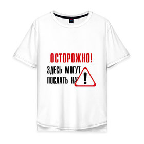 Мужская футболка хлопок Oversize с принтом Осторожно здесь могут послать... в Новосибирске, 100% хлопок | свободный крой, круглый ворот, “спинка” длиннее передней части | Тематика изображения на принте: восклицательный знак | знак | нафиг | не лезь | посылать | предупреждение