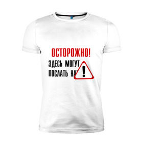 Мужская футболка премиум с принтом Осторожно здесь могут послать... в Новосибирске, 92% хлопок, 8% лайкра | приталенный силуэт, круглый вырез ворота, длина до линии бедра, короткий рукав | Тематика изображения на принте: восклицательный знак | знак | нафиг | не лезь | посылать | предупреждение
