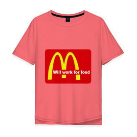 Мужская футболка хлопок Oversize с принтом Will work for food. в Новосибирске, 100% хлопок | свободный крой, круглый ворот, “спинка” длиннее передней части | mcdonald s | mcdonalds | макдоналдс | макдональдс | фаст фуд | фастфуд