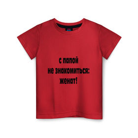 Детская футболка хлопок с принтом С папой не знакомиться в Новосибирске, 100% хлопок | круглый вырез горловины, полуприлегающий силуэт, длина до линии бедер | Тематика изображения на принте: для отца | для папы | женат | женская