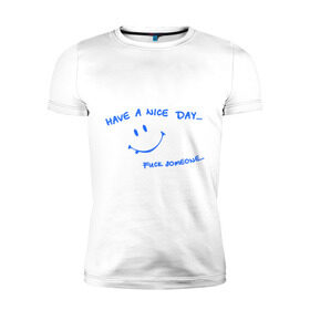 Мужская футболка премиум с принтом Have a nice day в Новосибирске, 92% хлопок, 8% лайкра | приталенный силуэт, круглый вырез ворота, длина до линии бедра, короткий рукав | день | мат | рожица | смайл | смайлик | улыбка | улыбочка | хороший