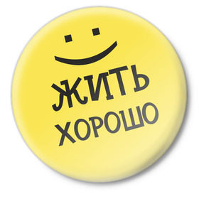 Значок с принтом Жить хорошо в Новосибирске,  металл | круглая форма, металлическая застежка в виде булавки | жизнь | жить хорошо | настроение | о жизни | позитив | смайл | смайлик | улыбочка | эмоции