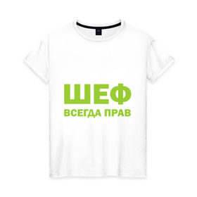 Женская футболка хлопок с принтом Шеф всегда прав в Новосибирске, 100% хлопок | прямой крой, круглый вырез горловины, длина до линии бедер, слегка спущенное плечо | всегда прав | начальник | подчиненный | работа | руководитель | руководство | шеф