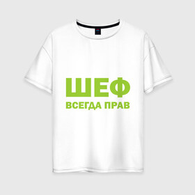 Женская футболка хлопок Oversize с принтом Шеф всегда прав в Новосибирске, 100% хлопок | свободный крой, круглый ворот, спущенный рукав, длина до линии бедер
 | Тематика изображения на принте: всегда прав | начальник | подчиненный | работа | руководитель | руководство | шеф