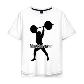 Мужская футболка хлопок Oversize с принтом Muscle Power в Новосибирске, 100% хлопок | свободный крой, круглый ворот, “спинка” длиннее передней части | powerlifting