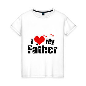 Женская футболка хлопок с принтом I love my father в Новосибирске, 100% хлопок | прямой крой, круглый вырез горловины, длина до линии бедер, слегка спущенное плечо | father | i love | батя | дети | отец | папа | родители | родственники | семья | сердце | я люблю