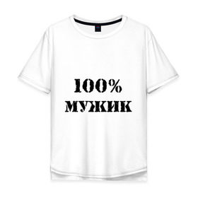 Мужская футболка хлопок Oversize с принтом 100 % мужик в Новосибирске, 100% хлопок | свободный крой, круглый ворот, “спинка” длиннее передней части | Тематика изображения на принте: 100 | 100 мужик | мужик | мужчина | настоящий