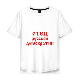 Мужская футболка хлопок Oversize с принтом Отец русской демократии в Новосибирске, 100% хлопок | свободный крой, круглый ворот, “спинка” длиннее передней части | демократия | политический | россия | русская