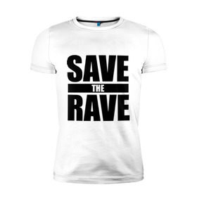 Мужская футболка премиум с принтом save the rave в Новосибирске, 92% хлопок, 8% лайкра | приталенный силуэт, круглый вырез ворота, длина до линии бедра, короткий рукав | rave | save the rave | музыка | рейв | фестиваль | электронная музыка