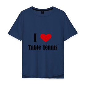 Мужская футболка хлопок Oversize с принтом Я люблю настольный теннис в Новосибирске, 100% хлопок | свободный крой, круглый ворот, “спинка” длиннее передней части | tennis