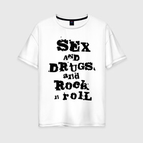 Женская футболка хлопок Oversize с принтом Sex and drugs and rock n roll (2) в Новосибирске, 100% хлопок | свободный крой, круглый ворот, спущенный рукав, длина до линии бедер
 | Тематика изображения на принте: drugs | rock | rocknroll | рок | рок н ролл | рокролл