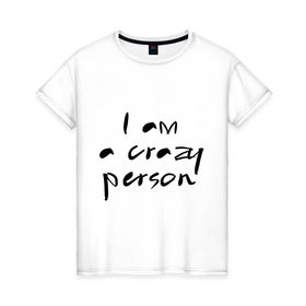 Женская футболка хлопок с принтом Crazy person в Новосибирске, 100% хлопок | прямой крой, круглый вырез горловины, длина до линии бедер, слегка спущенное плечо | crazy | i am crazy | person | дурной | сумасшедший | чокнутый | чудной | шизик