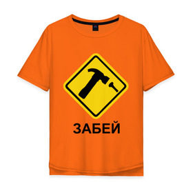 Мужская футболка хлопок Oversize с принтом Забей! в Новосибирске, 100% хлопок | свободный крой, круглый ворот, “спинка” длиннее передней части | гвоздь | дорожные знаки | забей | забивать | забить | знаки | молоток