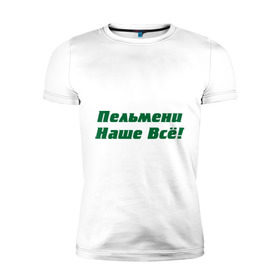Мужская футболка премиум с принтом Пельмени наше всё! в Новосибирске, 92% хлопок, 8% лайкра | приталенный силуэт, круглый вырез ворота, длина до линии бедра, короткий рукав | голодный студент | наши пельмени | общяга | пельмени | пельмешки | студенты | универ