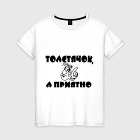Женская футболка хлопок с принтом Толстячок - а приятно! в Новосибирске, 100% хлопок | прямой крой, круглый вырез горловины, длина до линии бедер, слегка спущенное плечо | лишний вес | толстый | толстяк | фигура
