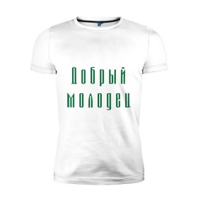 Мужская футболка премиум с принтом Добрый молодец в Новосибирске, 92% хлопок, 8% лайкра | приталенный силуэт, круглый вырез ворота, длина до линии бедра, короткий рукав | классный | красивый | мальчик | парень | статный