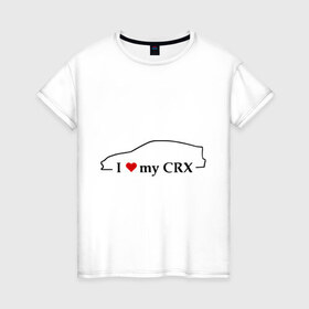 Женская футболка хлопок с принтом I love my CRX в Новосибирске, 100% хлопок | прямой крой, круглый вырез горловины, длина до линии бедер, слегка спущенное плечо | car | crx | i love my crx | авто | автомобиль | машины | тачки