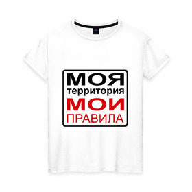 Женская футболка хлопок с принтом Моя территория мои правила в Новосибирске, 100% хлопок | прямой крой, круглый вырез горловины, длина до линии бедер, слегка спущенное плечо | жизнь | закон | поступки | правило | пространство | то делаю | что хочу