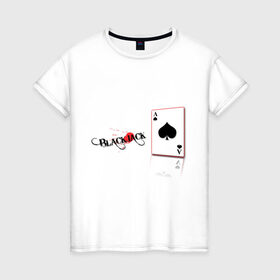 Женская футболка хлопок с принтом Black jack в Новосибирске, 100% хлопок | прямой крой, круглый вырез горловины, длина до линии бедер, слегка спущенное плечо | black | jack | блэк | джек | игра | карточная игра | карточные игры | карты | колода | туз