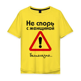 Мужская футболка хлопок Oversize с принтом Не спорь с женщиной. Бесполезно. в Новосибирске, 100% хлопок | свободный крой, круглый ворот, “спинка” длиннее передней части | женщина | мнение | спор | спорить