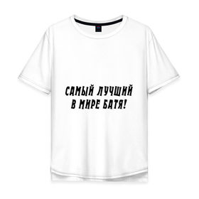 Мужская футболка хлопок Oversize с принтом Самый лучший в мире Батя! в Новосибирске, 100% хлопок | свободный крой, круглый ворот, “спинка” длиннее передней части | батя | для отца | для папы | лучший в мире | отец | отцу | папа | папе | подарок папе | самый лучший в мире батя